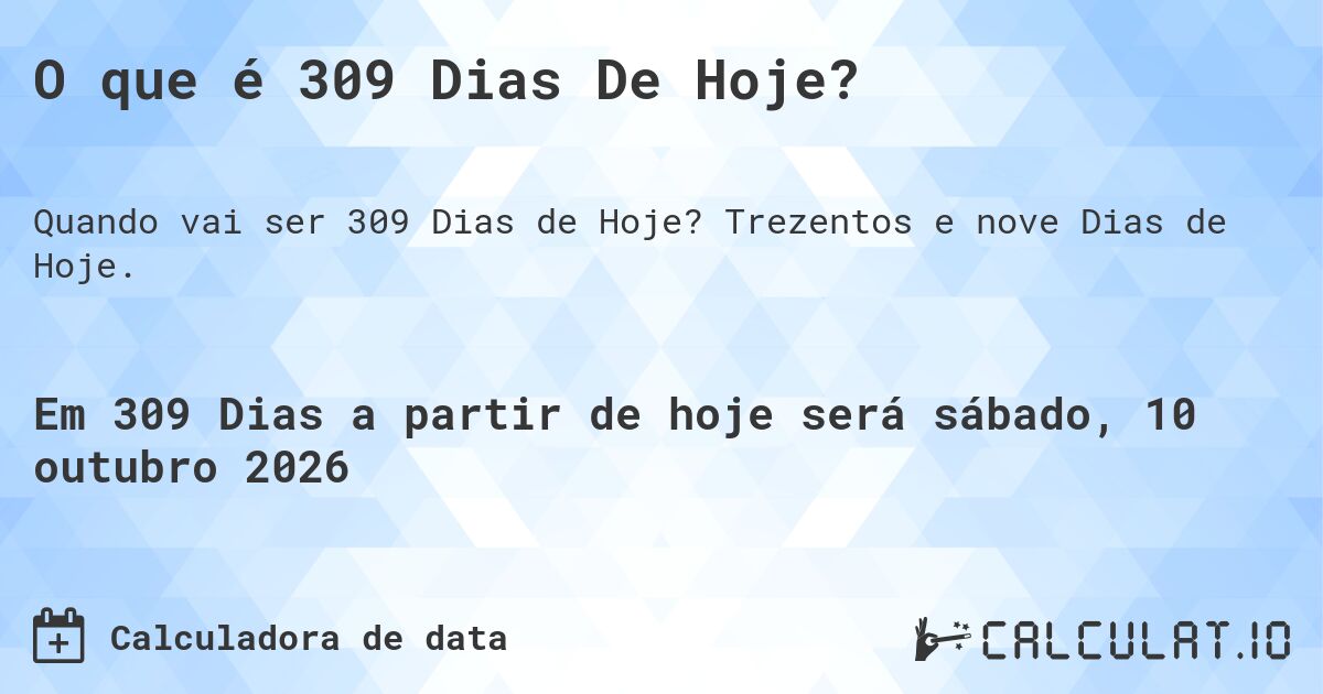 O que é 309 Dias De Hoje?. Trezentos e nove Dias de Hoje.