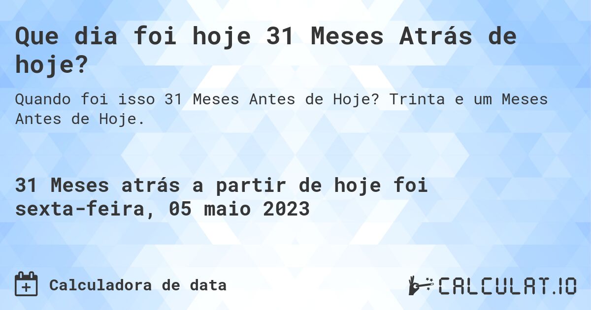 Que dia foi hoje 31 Meses Atrás de hoje?. Trinta e um Meses Antes de Hoje.