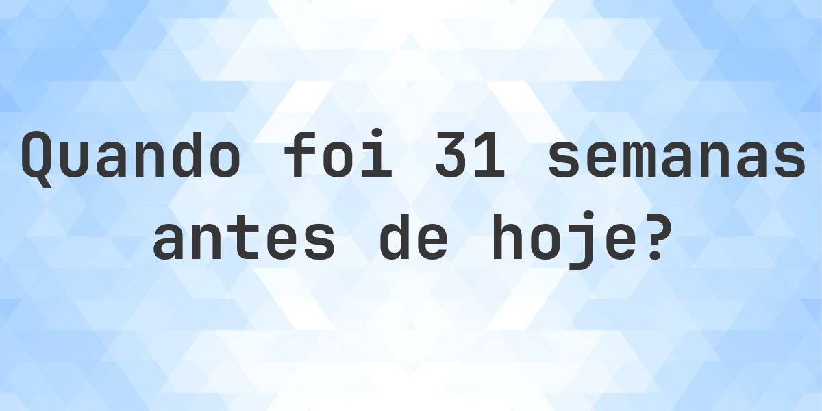 Que data era 31 semanas atrás? - Calculatio