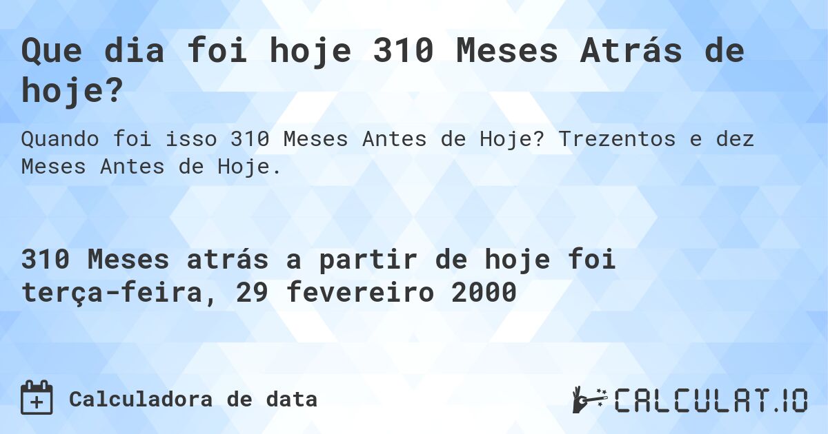 Que dia foi hoje 310 Meses Atrás de hoje?. Trezentos e dez Meses Antes de Hoje.
