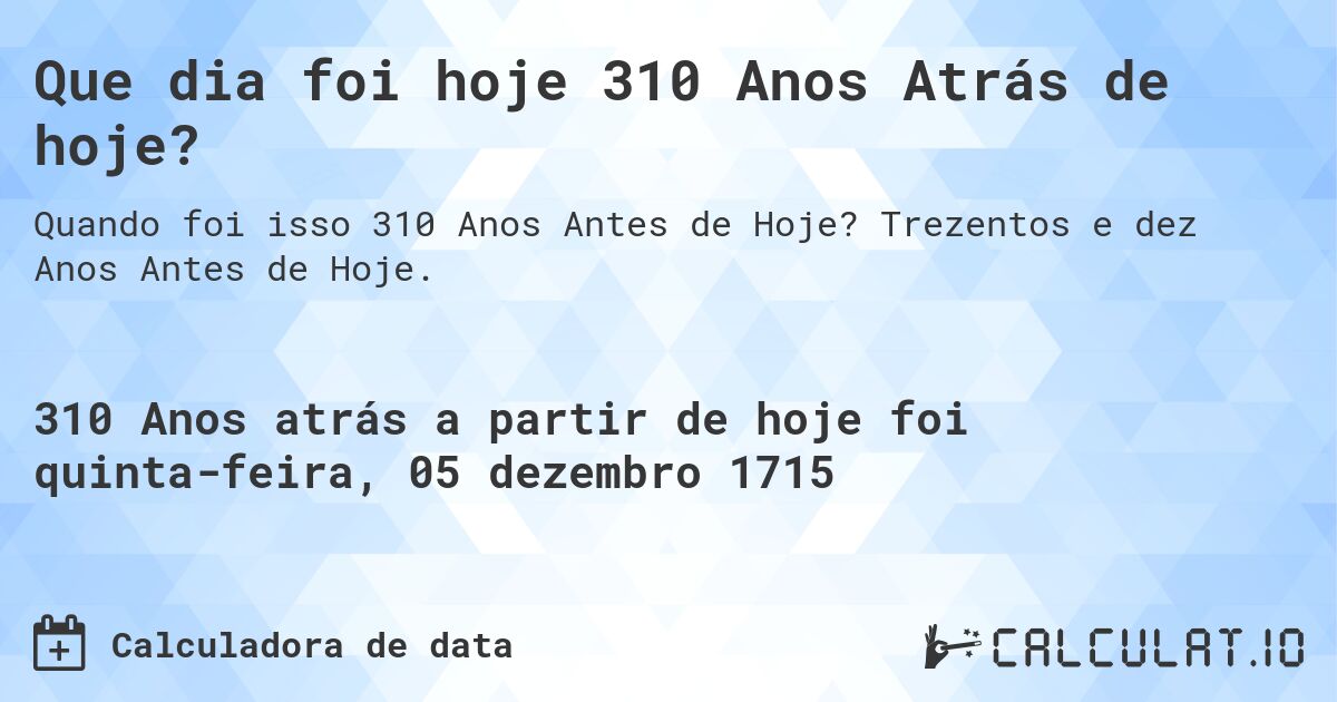 Que dia foi hoje 310 Anos Atrás de hoje?. Trezentos e dez Anos Antes de Hoje.