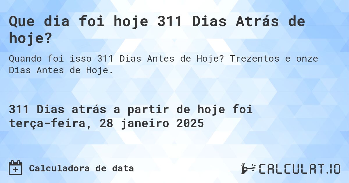 Que dia foi hoje 311 Dias Atrás de hoje?. Trezentos e onze Dias Antes de Hoje.