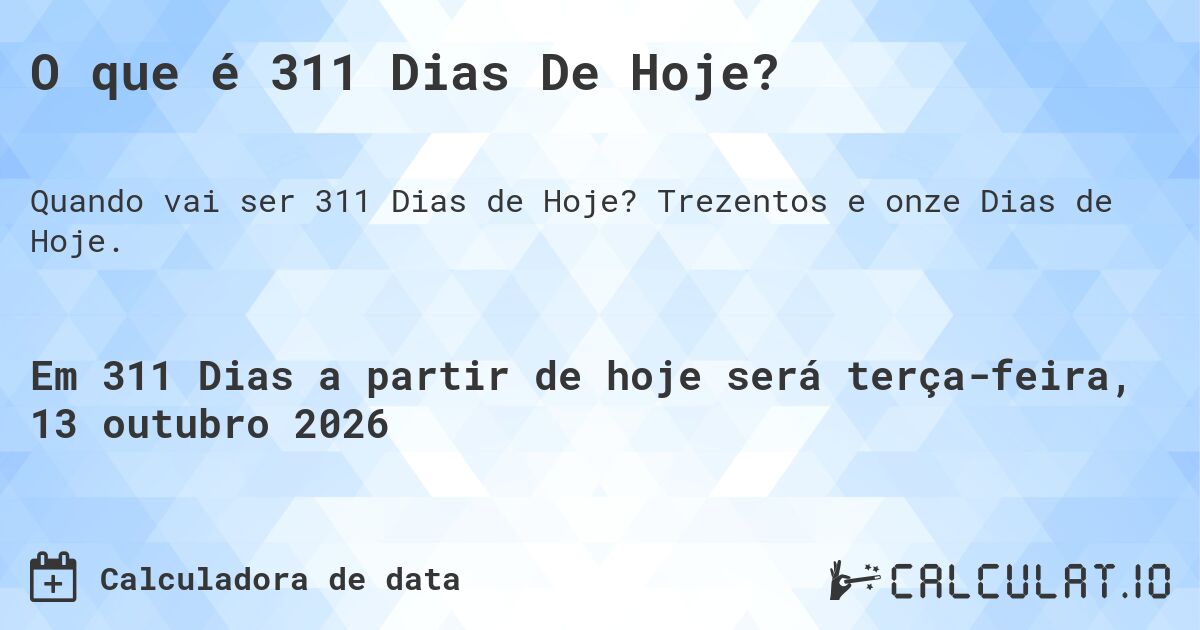 O que é 311 Dias De Hoje?. Trezentos e onze Dias de Hoje.