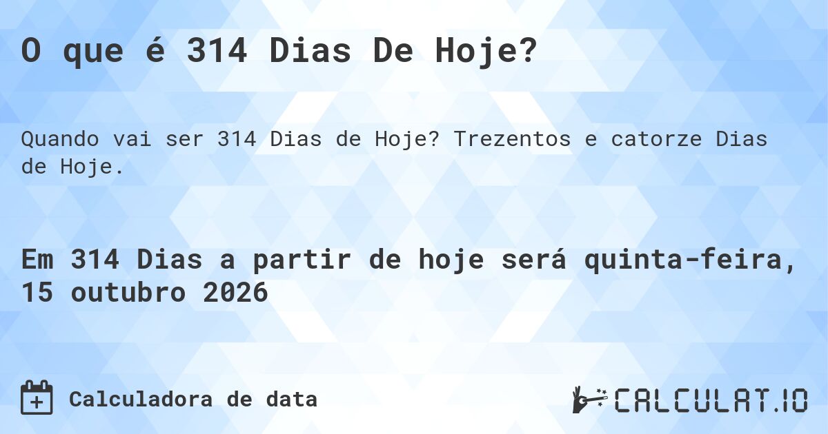 O que é 314 Dias De Hoje?. Trezentos e catorze Dias de Hoje.