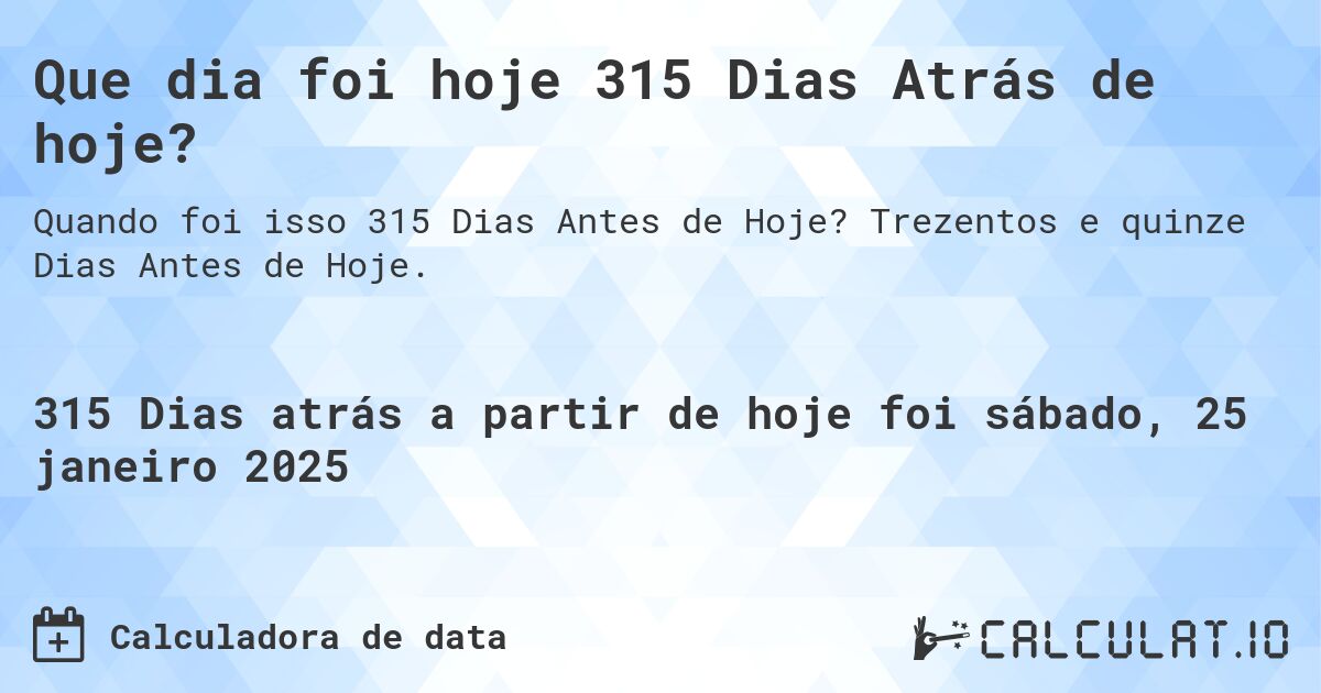 Que dia foi hoje 315 Dias Atrás de hoje?. Trezentos e quinze Dias Antes de Hoje.