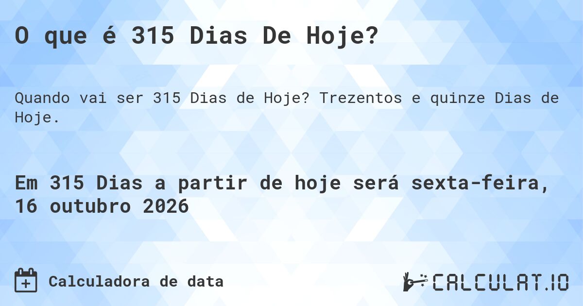 O que é 315 Dias De Hoje?. Trezentos e quinze Dias de Hoje.