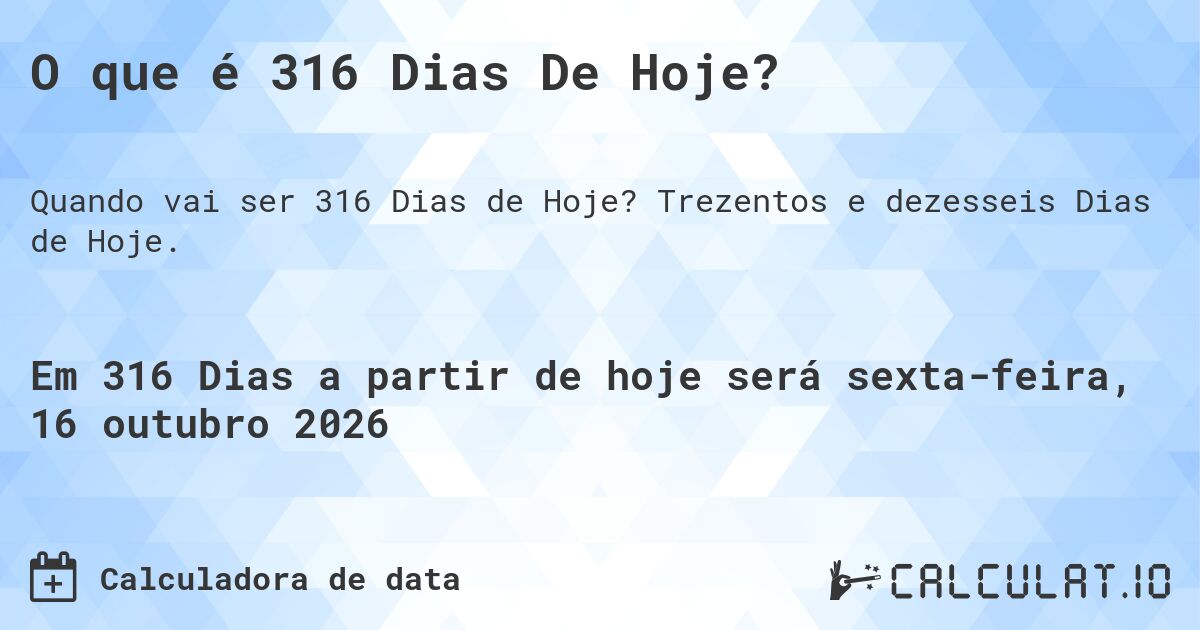 O que é 316 Dias De Hoje?. Trezentos e dezesseis Dias de Hoje.