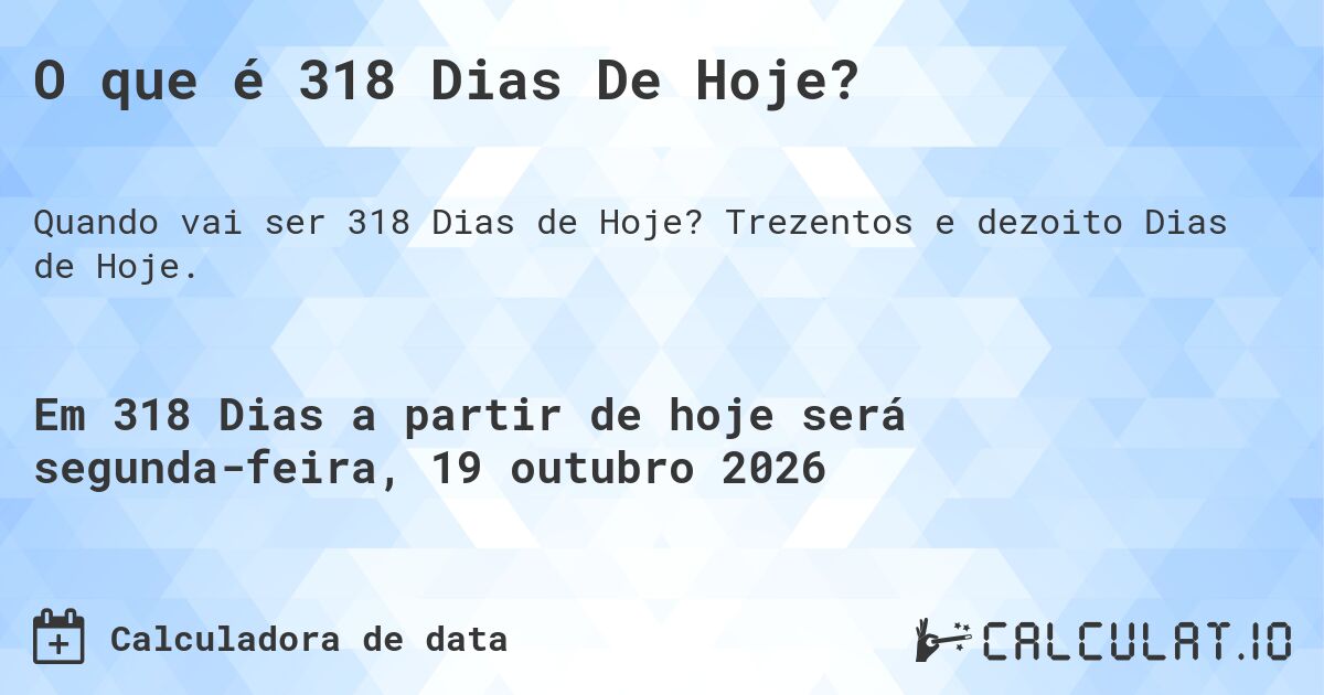 O que é 318 Dias De Hoje?. Trezentos e dezoito Dias de Hoje.