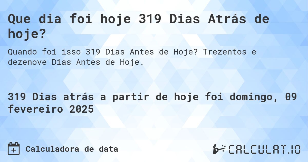 Que dia foi hoje 319 Dias Atrás de hoje?. Trezentos e dezenove Dias Antes de Hoje.