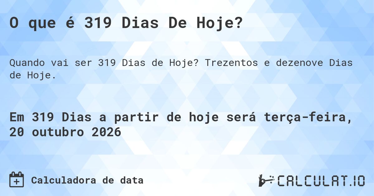 O que é 319 Dias De Hoje?. Trezentos e dezenove Dias de Hoje.