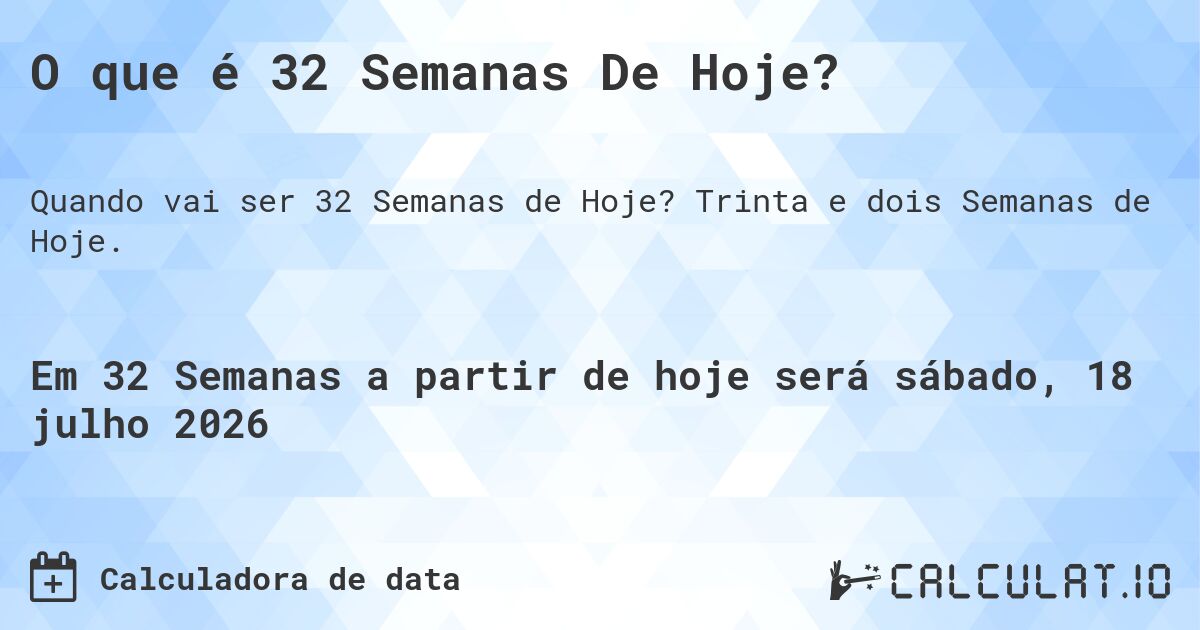 O que é 32 Semanas De Hoje?. Trinta e dois Semanas de Hoje.