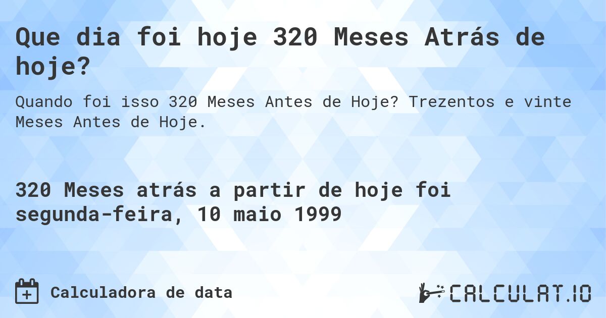 Que dia foi hoje 320 Meses Atrás de hoje?. Trezentos e vinte Meses Antes de Hoje.