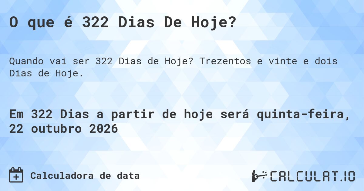 O que é 322 Dias De Hoje?. Trezentos e vinte e dois Dias de Hoje.