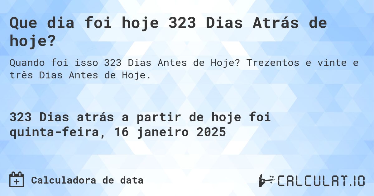 Que dia foi hoje 323 Dias Atrás de hoje?. Trezentos e vinte e três Dias Antes de Hoje.