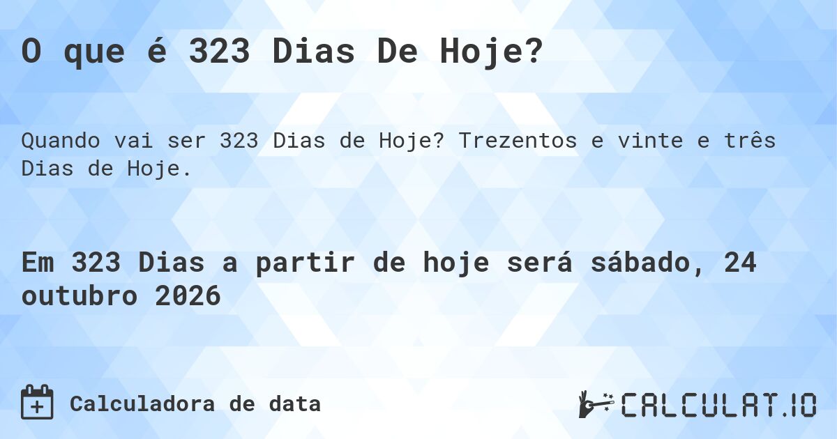 O que é 323 Dias De Hoje?. Trezentos e vinte e três Dias de Hoje.