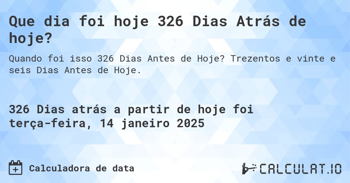 Que dia foi hoje 326 Dias Atrás de hoje?. Trezentos e vinte e seis Dias Antes de Hoje.