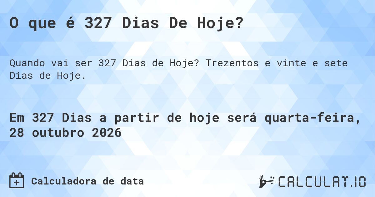 O que é 327 Dias De Hoje?. Trezentos e vinte e sete Dias de Hoje.