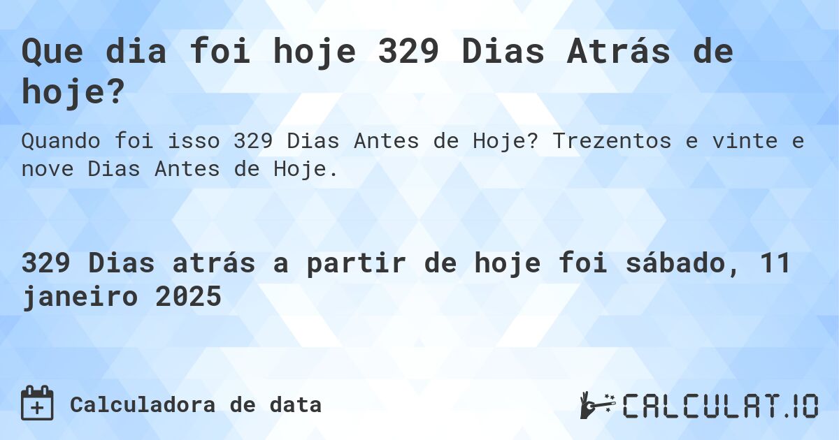 Que dia foi hoje 329 Dias Atrás de hoje?. Trezentos e vinte e nove Dias Antes de Hoje.