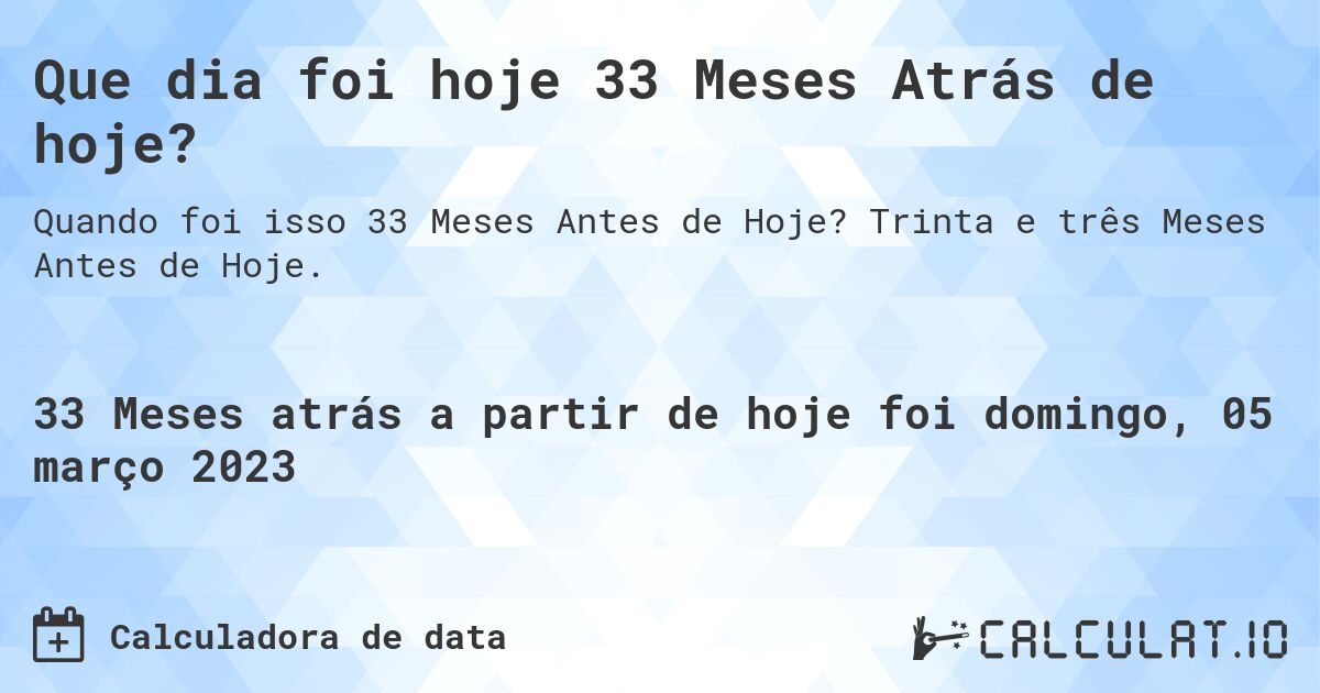 Que dia foi hoje 33 Meses Atrás de hoje?. Trinta e três Meses Antes de Hoje.