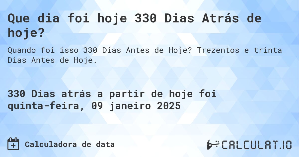 Que dia foi hoje 330 Dias Atrás de hoje?. Trezentos e trinta Dias Antes de Hoje.