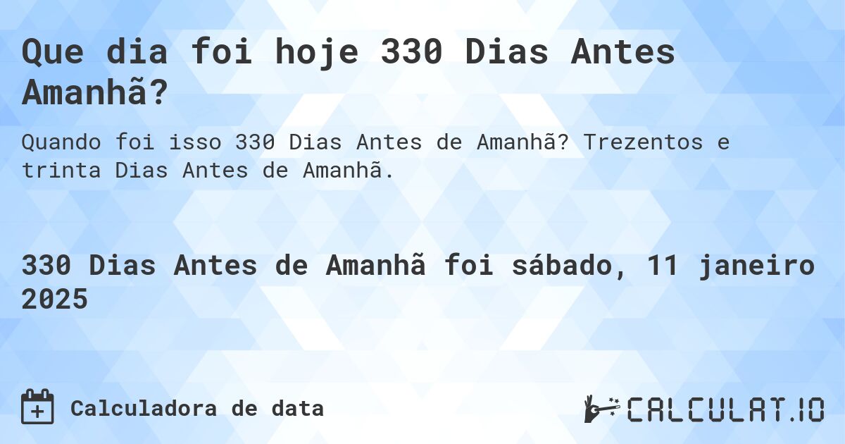 Que dia foi hoje 330 Dias Antes Amanhã?. Trezentos e trinta Dias Antes de Amanhã.