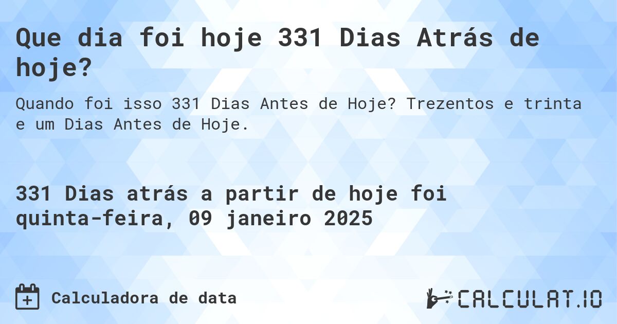 Que dia foi hoje 331 Dias Atrás de hoje?. Trezentos e trinta e um Dias Antes de Hoje.