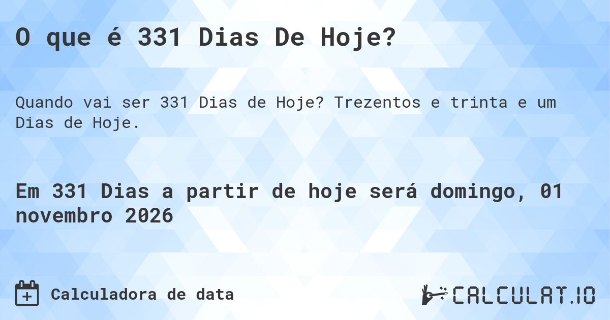 O que é 331 Dias De Hoje?. Trezentos e trinta e um Dias de Hoje.