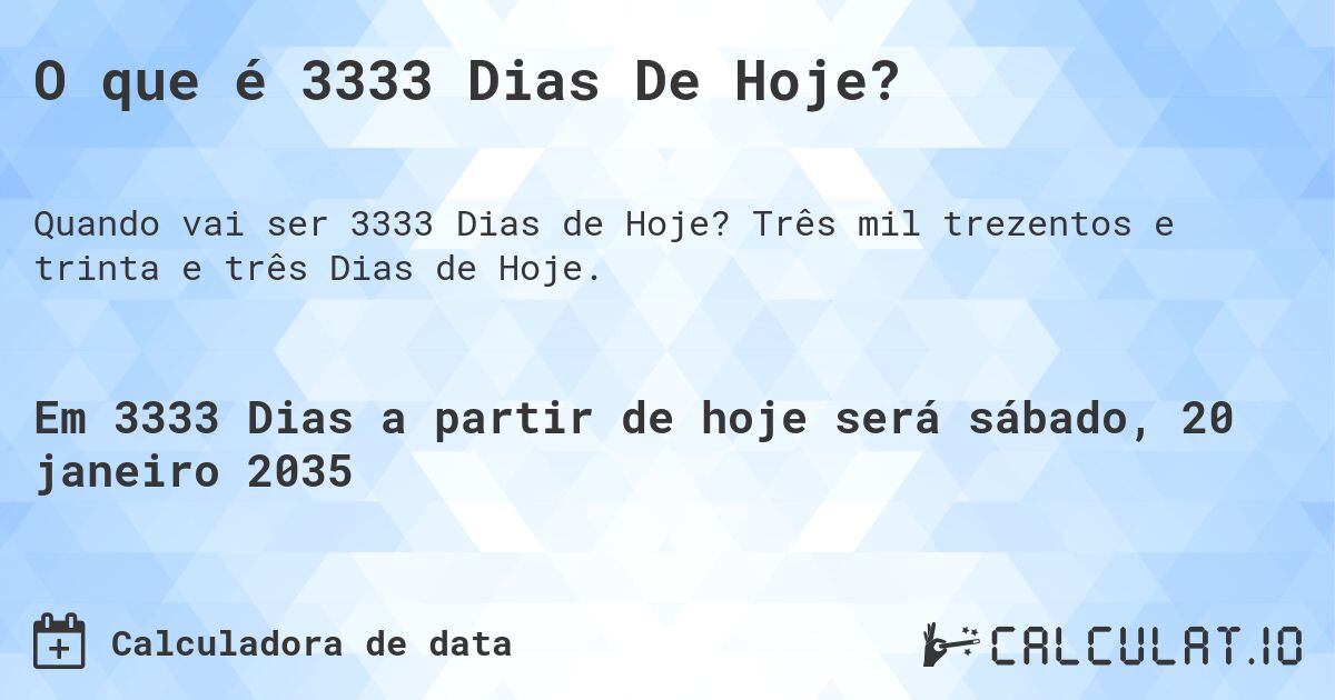 O que é 3333 Dias De Hoje?. Três mil trezentos e trinta e três Dias de Hoje.