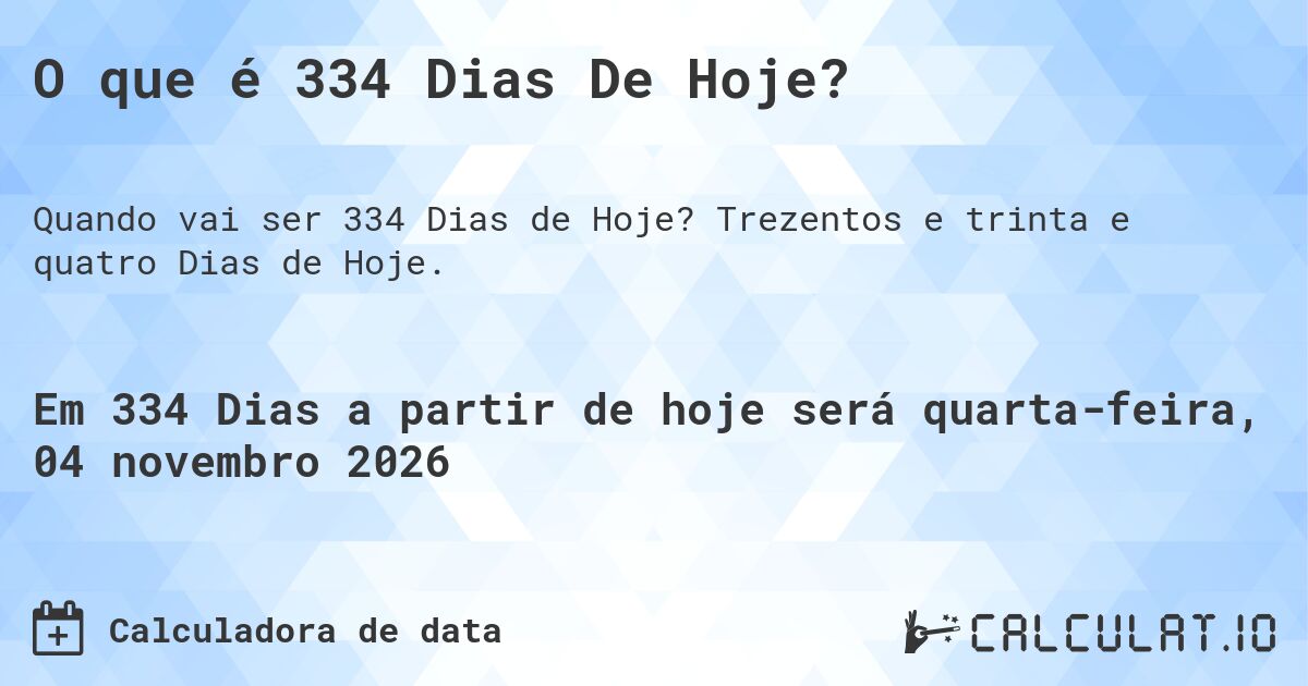 O que é 334 Dias De Hoje?. Trezentos e trinta e quatro Dias de Hoje.