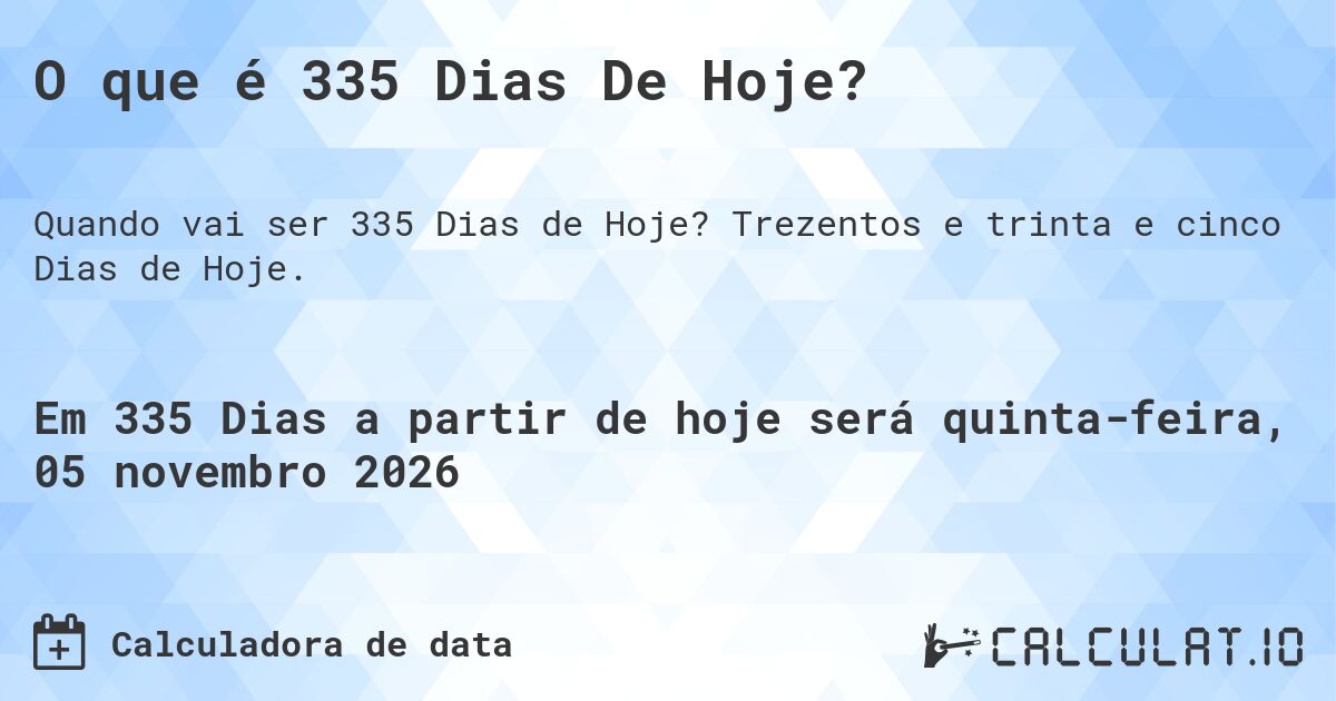 O que é 335 Dias De Hoje?. Trezentos e trinta e cinco Dias de Hoje.