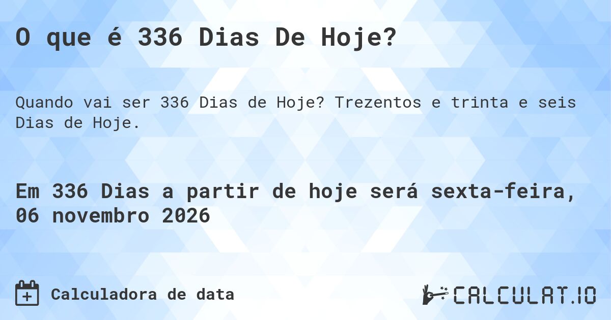 O que é 336 Dias De Hoje?. Trezentos e trinta e seis Dias de Hoje.
