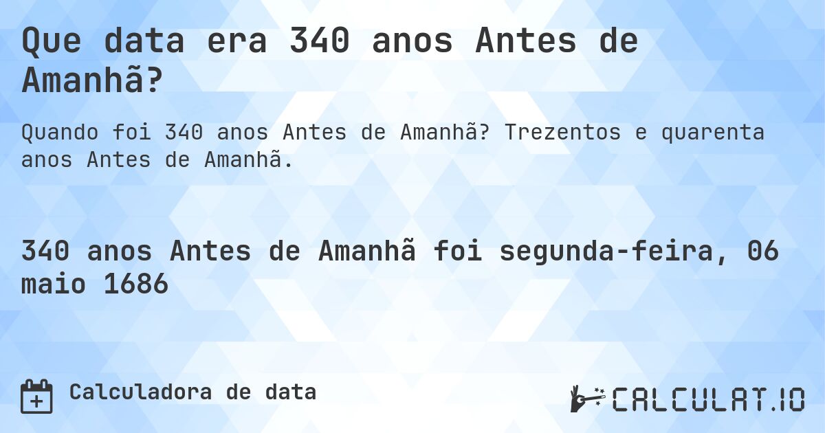 Que data era 340 anos Antes de Amanhã?. Trezentos e quarenta anos Antes de Amanhã.