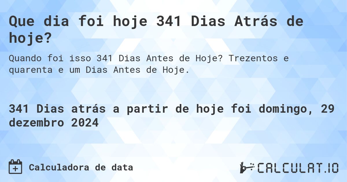 Que dia foi hoje 341 Dias Atrás de hoje?. Trezentos e quarenta e um Dias Antes de Hoje.