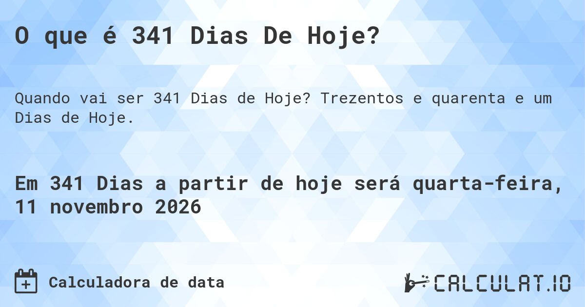 O que é 341 Dias De Hoje?. Trezentos e quarenta e um Dias de Hoje.