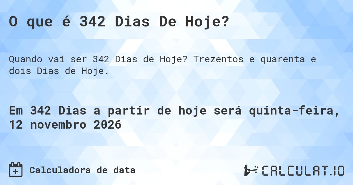 O que é 342 Dias De Hoje?. Trezentos e quarenta e dois Dias de Hoje.