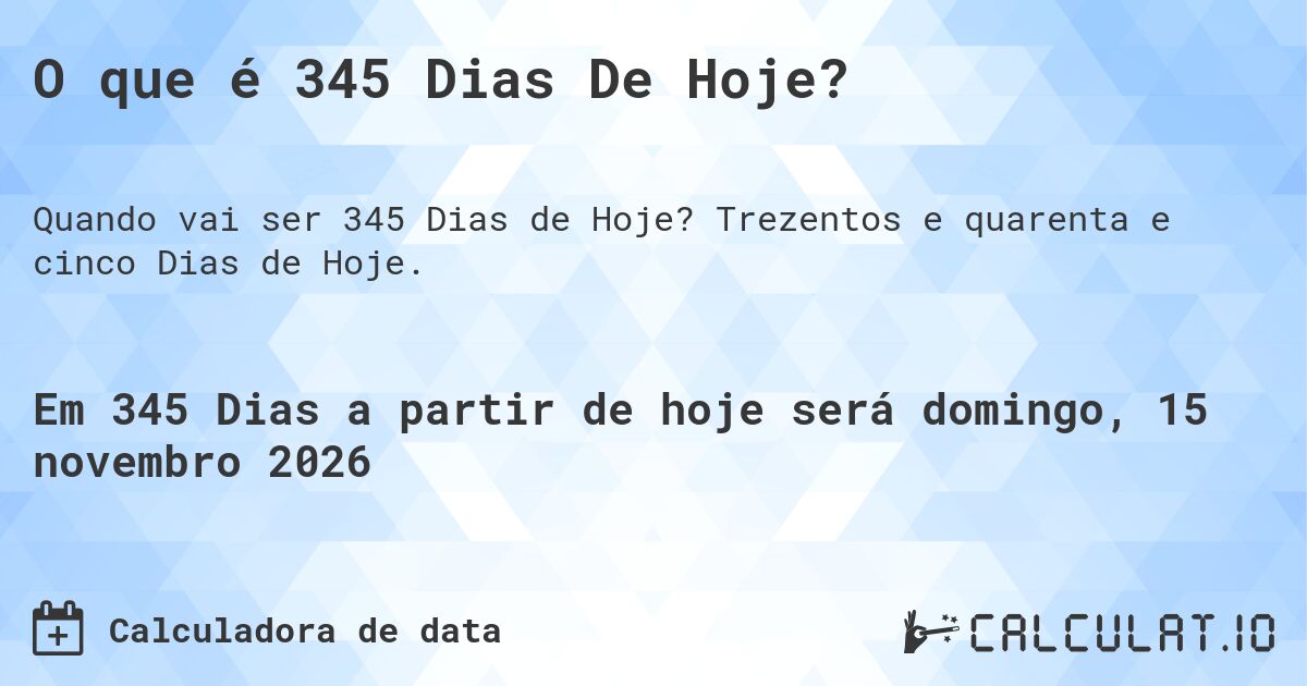O que é 345 Dias De Hoje?. Trezentos e quarenta e cinco Dias de Hoje.