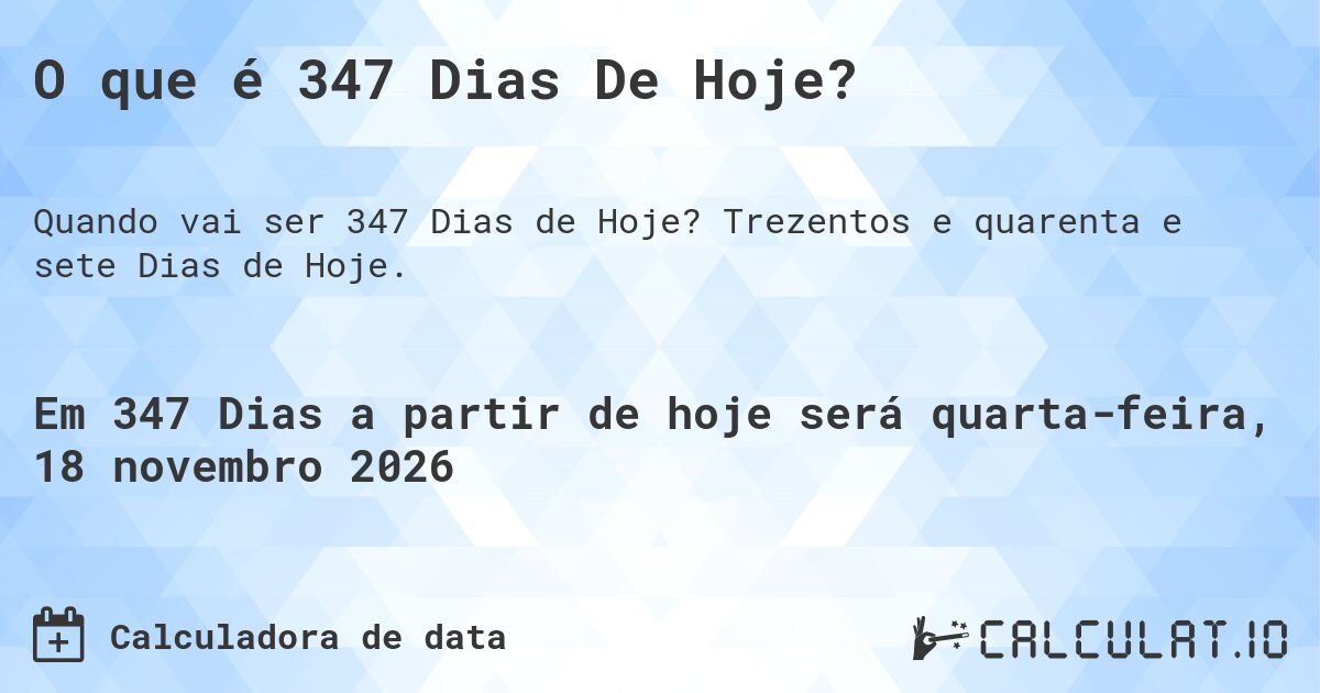 O que é 347 Dias De Hoje?. Trezentos e quarenta e sete Dias de Hoje.