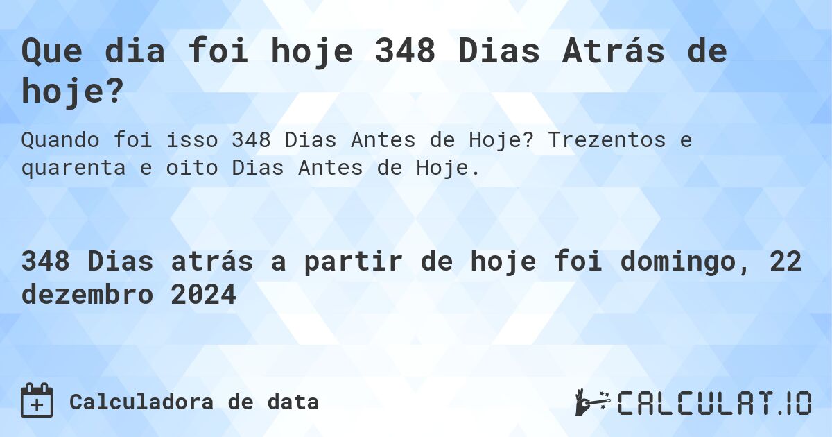 Que dia foi hoje 348 Dias Atrás de hoje?. Trezentos e quarenta e oito Dias Antes de Hoje.