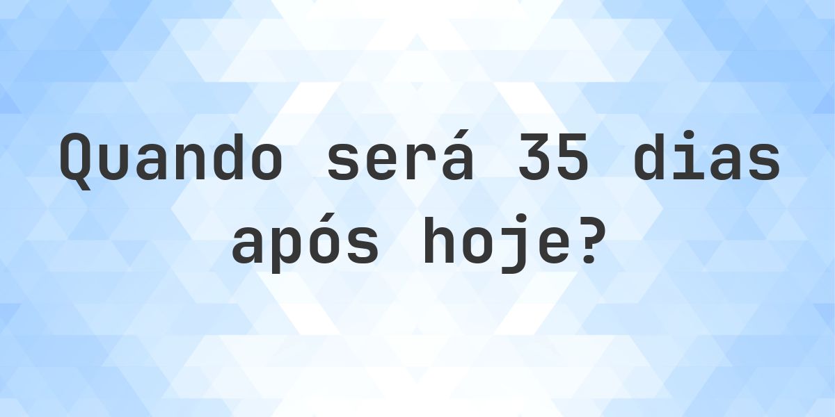 Que data será em 35 dias De Hoje? - Calculatio