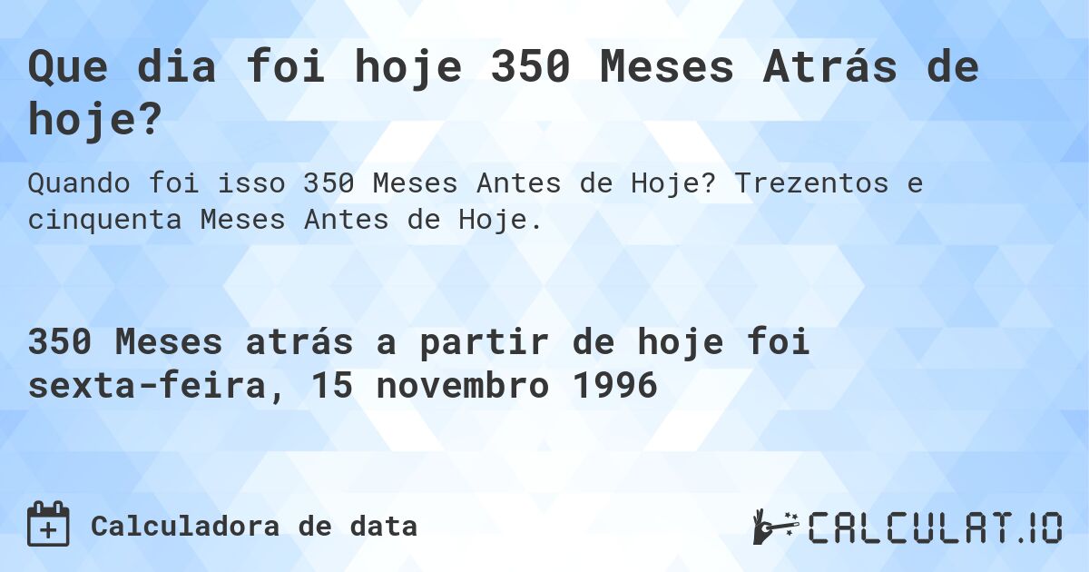Que dia foi hoje 350 Meses Atrás de hoje?. Trezentos e cinquenta Meses Antes de Hoje.
