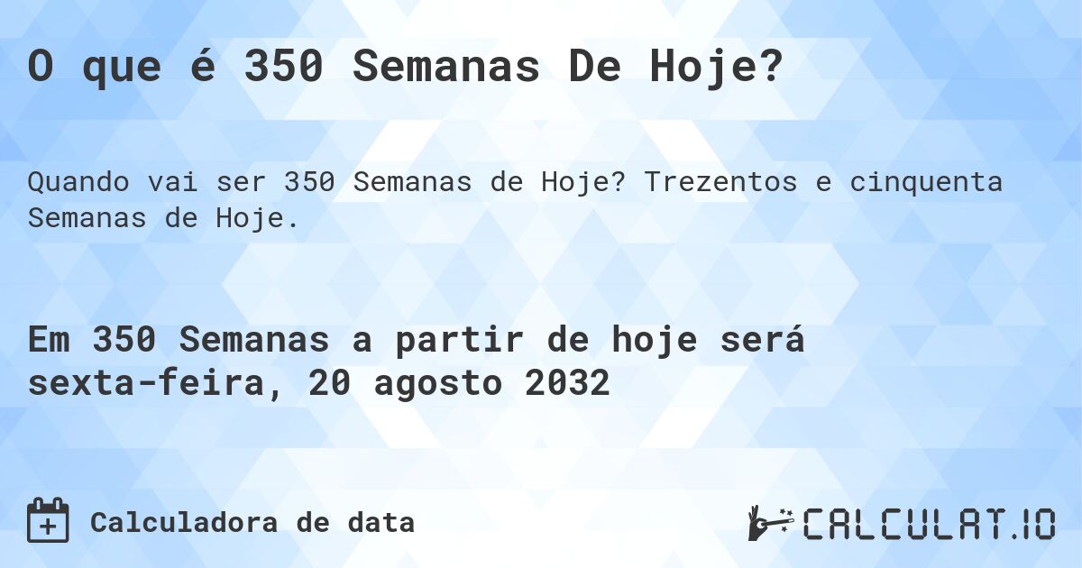O que é 350 Semanas De Hoje?. Trezentos e cinquenta Semanas de Hoje.