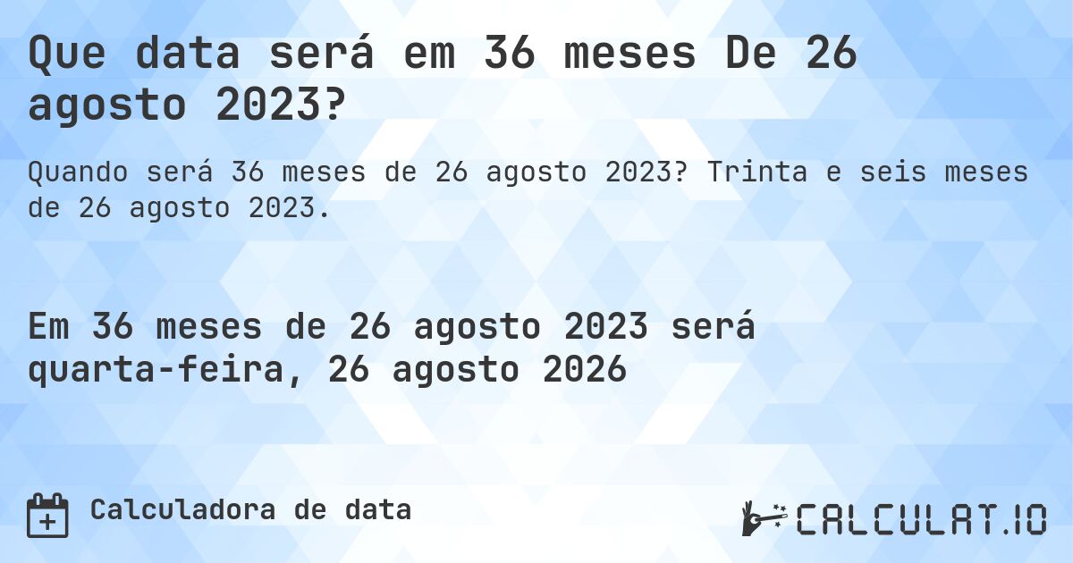 Que data será em 36 meses De 26 agosto 2023?. Trinta e seis meses de 26 agosto 2023.