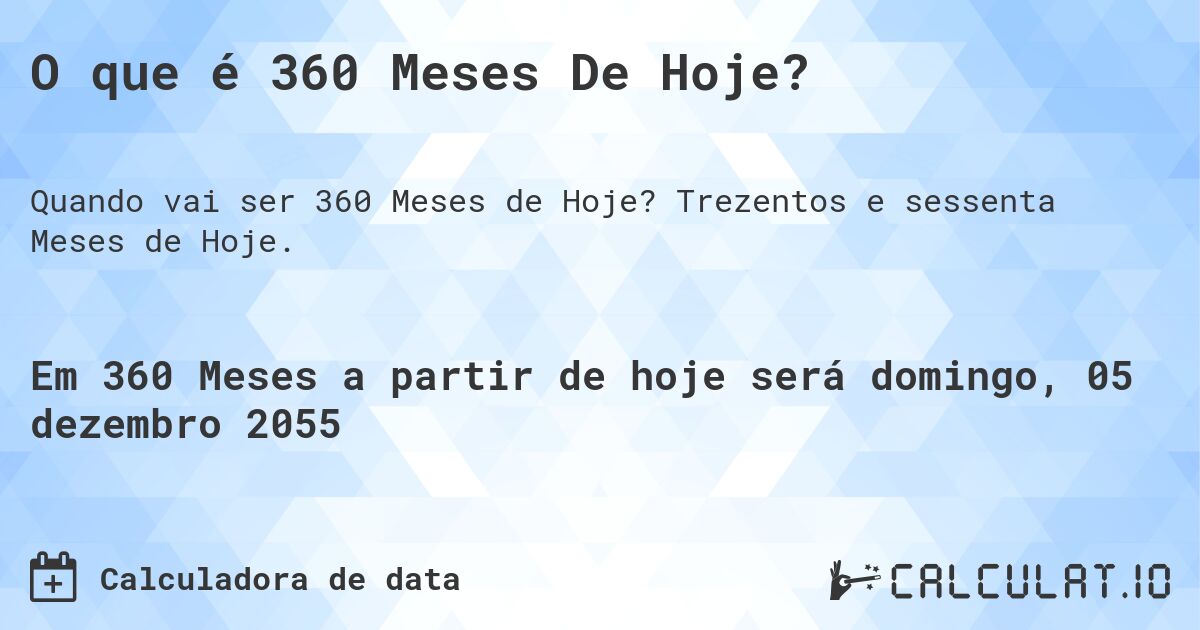 O que é 360 Meses De Hoje?. Trezentos e sessenta Meses de Hoje.