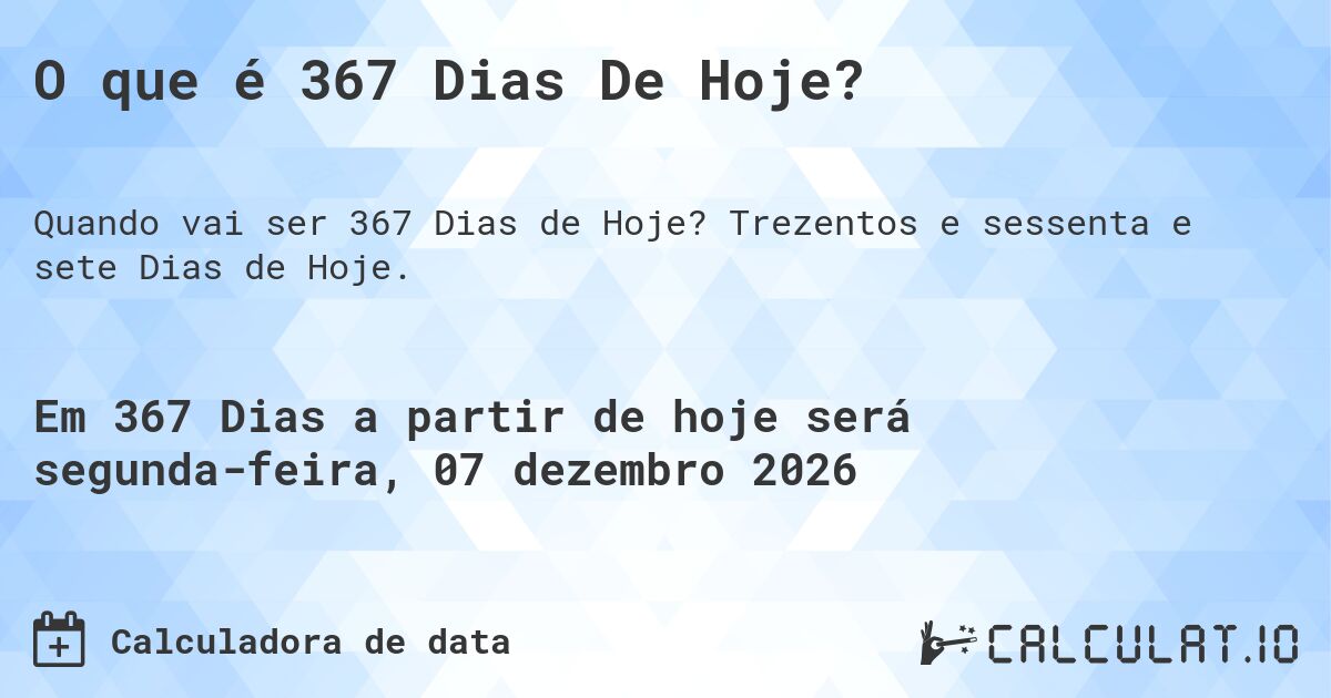 O que é 367 Dias De Hoje?. Trezentos e sessenta e sete Dias de Hoje.