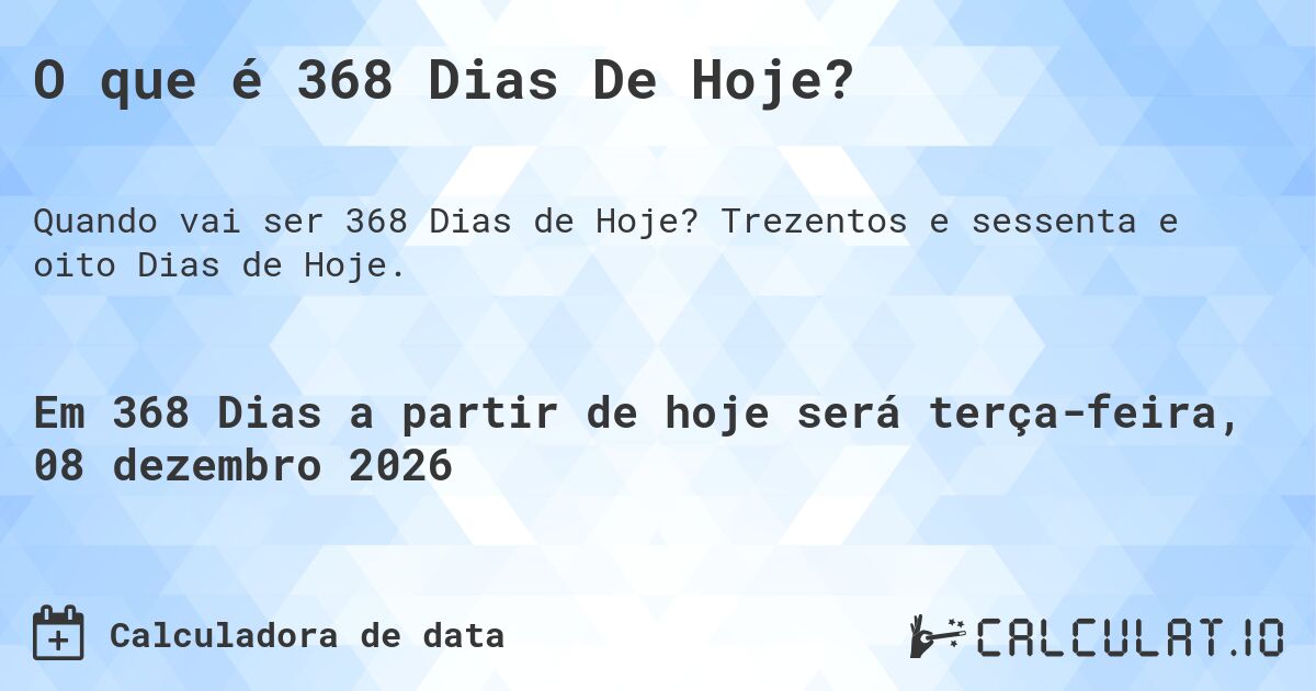 O que é 368 Dias De Hoje?. Trezentos e sessenta e oito Dias de Hoje.