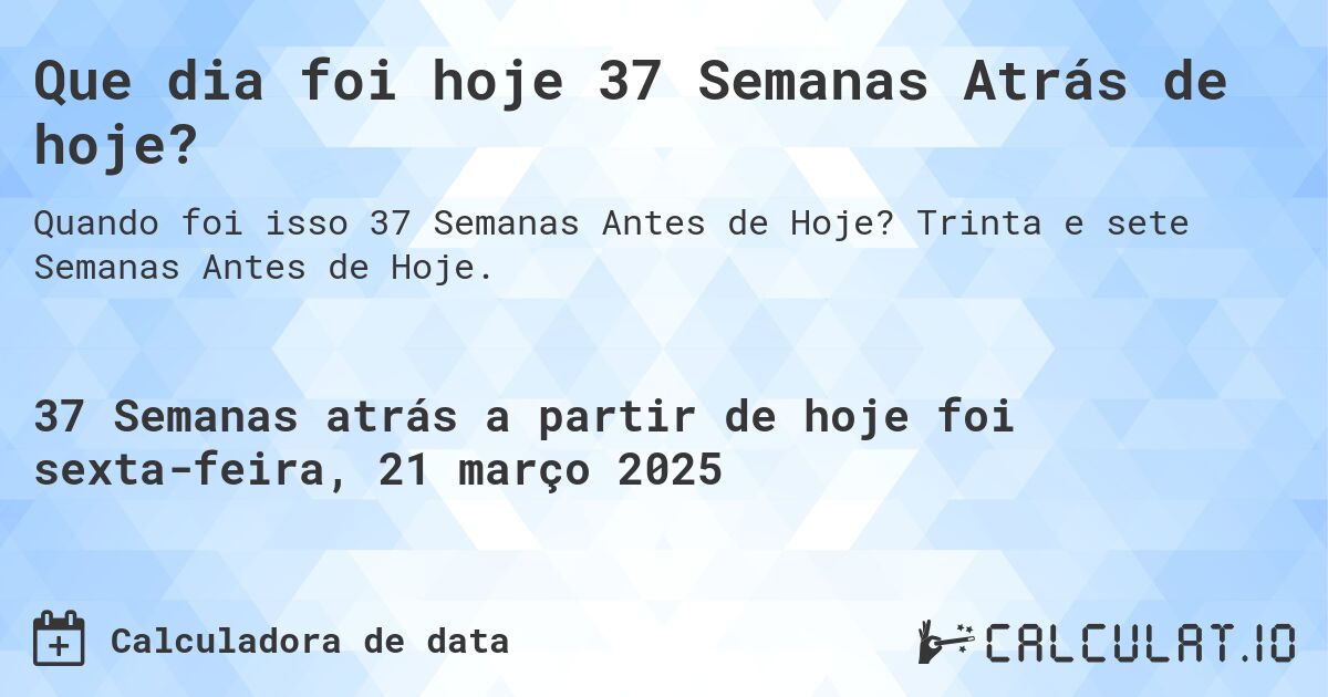 Que dia foi hoje 37 Semanas Atrás de hoje?. Trinta e sete Semanas Antes de Hoje.