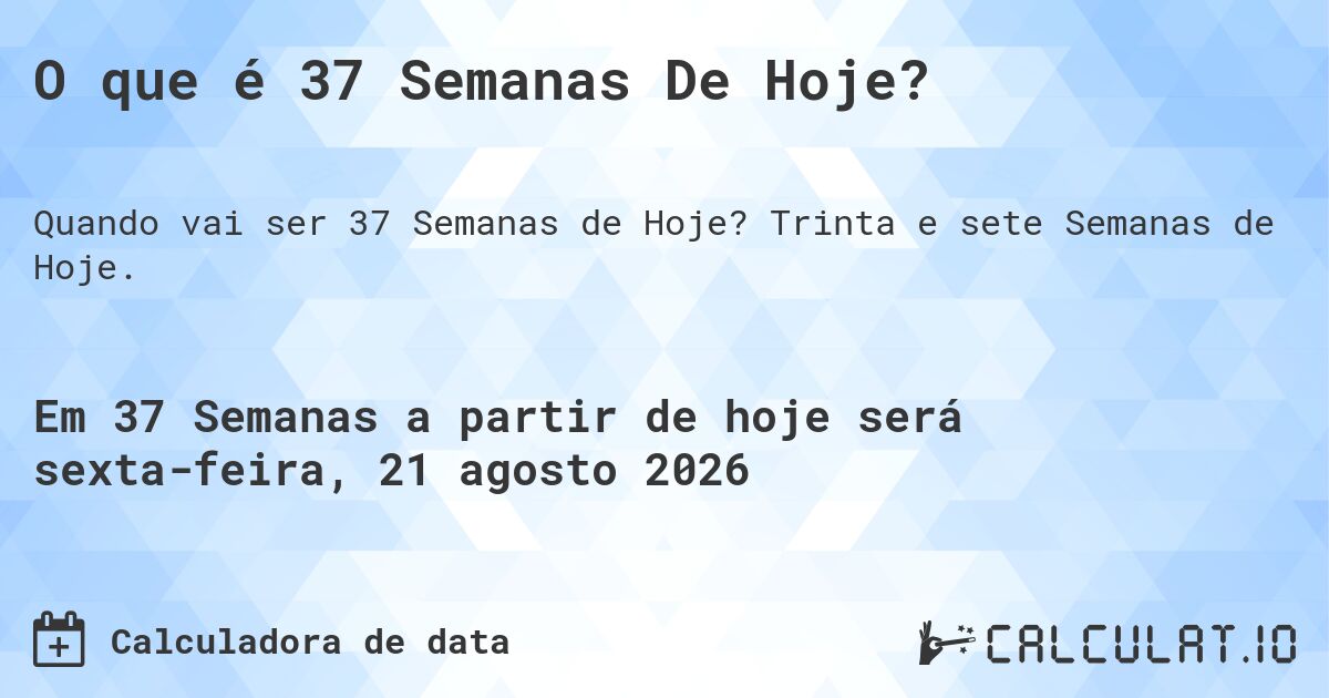 O que é 37 Semanas De Hoje?. Trinta e sete Semanas de Hoje.
