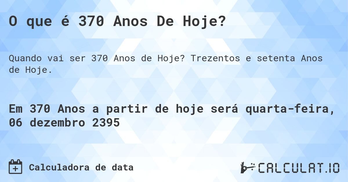 O que é 370 Anos De Hoje?. Trezentos e setenta Anos de Hoje.
