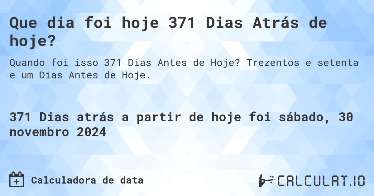 Que dia foi hoje 371 Dias Atrás de hoje?. Trezentos e setenta e um Dias Antes de Hoje.