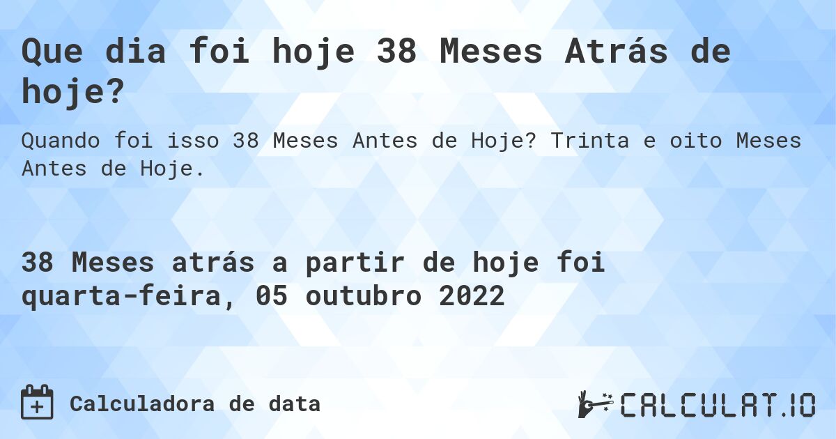 Que dia foi hoje 38 Meses Atrás de hoje?. Trinta e oito Meses Antes de Hoje.